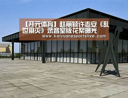 【开元体育】赵丽颖许志安《乱世俱灭》录音室版花絮曝光(图1) 开元体育