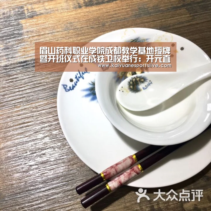 眉山药科职业学院成都教学基地授牌暨开班仪式在成铁卫校举行:开元直播(图1) 开元官网