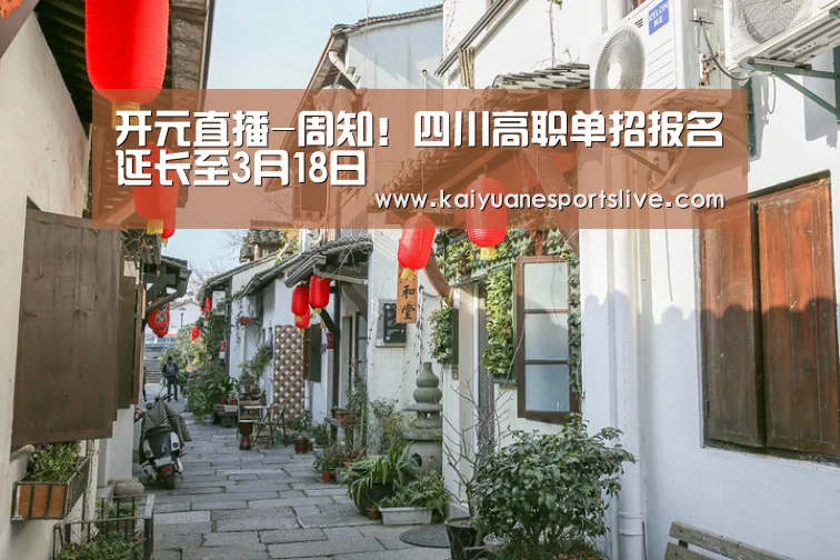 开元直播-周知!四川高职单招报名延长至3月18日(图2) 开元竞猜