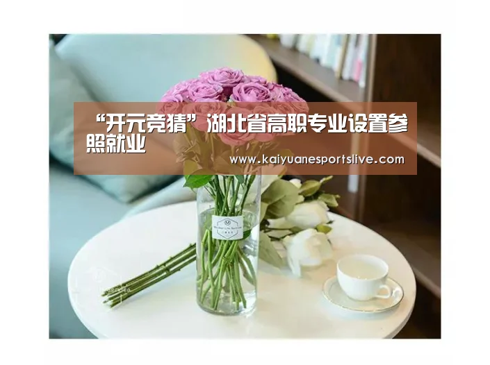 “开元竞猜”湖北省高职专业设置参照就业(图1) 开元竞猜