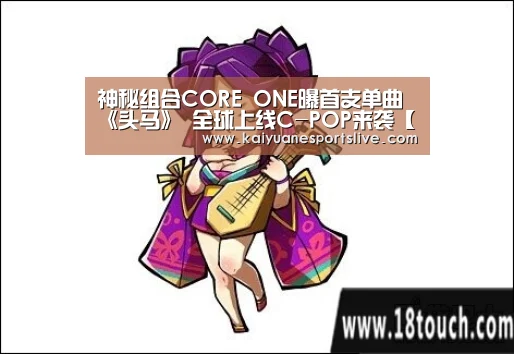 神秘组合CORE ONE曝首支单曲《头马》 全球上线C-POP来袭【开元直播】(图3) 开元官网