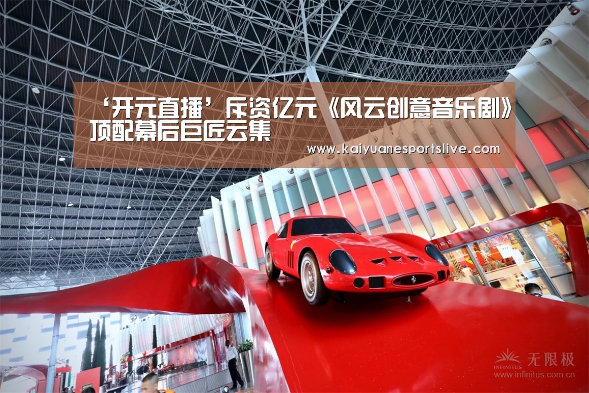 ‘开元直播’斥资亿元《风云创意音乐剧》顶配幕后巨匠云集(图3) 开元体育